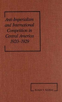 Anti-Imperialism and International Competition in Central America, 1920-1929 (America in the Modern World)