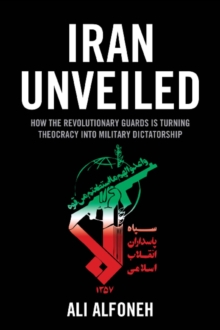 Image for Iran unveiled: how the revolutionary guards Is turning theocracy into military dictatorship