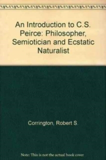 Image for An Introduction to C. S. Peirce : Philosopher, Semiotician, and Ecstatic Naturalist