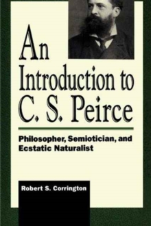 Image for An Introduction to C. S. Peirce : Philosopher, Semiotician, and Ecstatic Naturalist