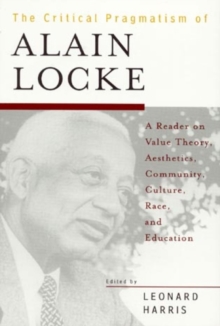 Image for The Critical Pragmatism of Alain Locke : A Reader on Value Theory, Aesthetics, Community, Culture, Race, and Education