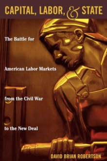 Image for Capital, Labor, and State : The Battle for American Labor Markets from the Civil War to the New Deal