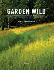 Garden Wild: Wildflower Meadows, Prairie-Style Plantings, Rockeries, Ferneries, and other Sustainable Designs Inspired by Nature