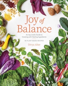 Joy of Balance – An Ayurvedic Guide to Cooking with Healing Ingredients: 80 Plant-Based Recipes