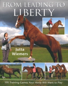 From Leading to Liberty: One Hundred Training Games Your Horse Will Want to Play