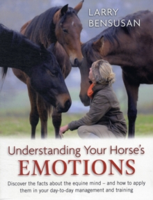 Image for Understanding your horse's emotions  : discover the facts about the equine mind - and how to apply them in your day-to-day management and training