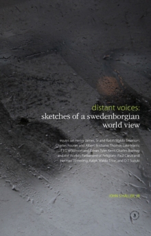 Distant Voices: Sketches of a Swedenborgian World View: Essays on Henry James, Sr and Ralph Waldo Emerson; Charles Fourier and Albert Brisbane; Thomas Lake Harris; J J G Wilkinson and James Tyler Kent; Charles Bonney and the World's Parliament of Religion