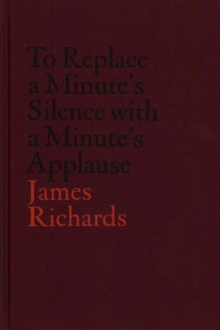 Image for James Richards: To Replace a Minute's Silence with a Minute's Applause