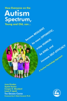 Image for How everyone on the autism spectrum, young and old, can -: a positive psychology approach become resilient, be more optimistic, enjoy humor, be kind, and increase self-efficacy