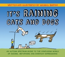 Image for It's raining cats and dogs: an autism spectrum guide to the confusing world of idioms, metaphors, and everyday expressions