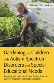 Image for Gardening for children with autism spectrum disorders and special educational needs: engaging with nature to combat anxiety, promote sensory integration and build social skills