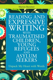 Image for Reading and expressive writing with traumatised children, young refugees and asylum seekers: unpack my heart with words