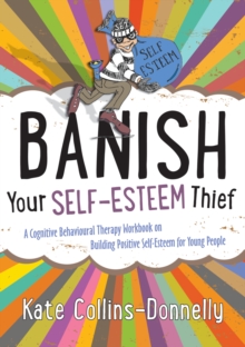 Image for Banish your self-esteem thief: a cognitive behavioural therapy workbook on building positive self-esteem for young people