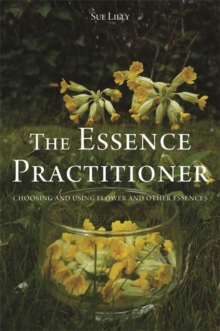 Image for The essence practitioner: choosing and using flower and other essences