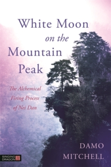 Image for White moon on the mountain peak: the alchemical firing process of nei dan