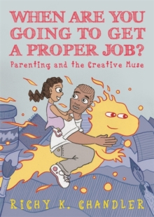 Image for When are you going to get a proper job?: parenting and the creative muse