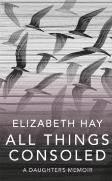 Image for All things consoled  : a daughter's memoir