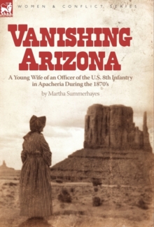 Vanishing Arizona: a Young Wife of an Officer of the U.S. 8th Infantry in Apacheria During the 1870’s