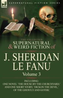 Image for The Collected Supernatural and Weird Fiction of J. Sheridan Le Fanu : Volume 3-Including One Novel 'The House by the Churchyard, ' and One Short Story,
