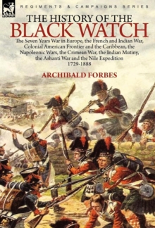 The History of the Black Watch: the Seven Years War in Europe, the French and Indian War, Colonial American Frontier and the Caribbean, the Napoleonic Wars, the Crimean War, the Indian Mutiny, the Ashanti War and the Nile Expedition