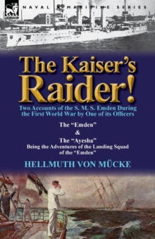 The Kaiser’s Raider! Two Accounts of the S. M. S. Emden During the First World War by One of Its Officers: The Emden & the Ayesha Being the Advent