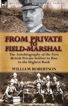 From Private to Field-Marshal: The Autobiography of the First British Private Soldier to Rise to the Highest Rank