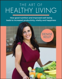 Image for The Art of Healthy Living: How Good Nutrition and Improved Wellbeing Leads to Increased Productivity, Vitality and Happiness