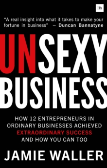 Image for Unsexy business  : how 12 entrepreneurs in ordinary businesses achieved extraordinary success and how you can too