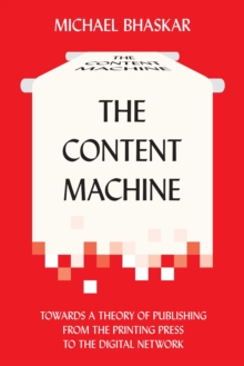 The Content Machine: Towards a Theory of Publishing from the Printing Press to the Digital Network