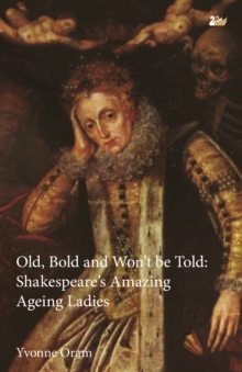 Image for Old, bold and won't be told: Shakespeare's amazing ageing ladies