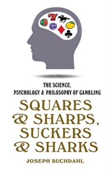 Squares and Sharps, Suckers and Sharks: The Science, Psychology and Philosophy of Gambling