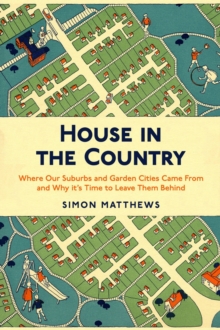 House in the Country: Where Our Suburbs and Garden Cities Came From and Why it’s Time to Leave Them Behind