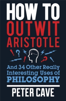 How to Outwit Aristotle: And 34 Other Really Interesting Uses of Philosophy