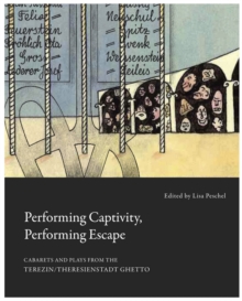 Image for Performing captivity, performing escape  : cabarets and plays from the Terezâin/Theresienstadt ghetto