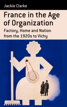 Image for France in the Age of Organization : Factory, Home and Nation from the 1920s to Vichy