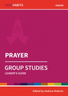 Holy Habits Group Studies: Prayer: Leader’s Guide