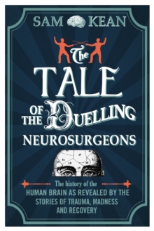Image for The tale of the duelling neurosurgeons  : the history of the human brain as revealed by true stories of trauma, madness and recovery