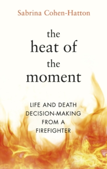Image for The heat of the moment  : life and death decision-making from a firefighter