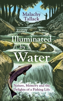 Image for Illuminated By Water : Nature, Memory and the Delights of a Fishing Life