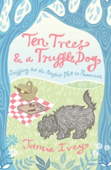 Image for Ten Trees and a Truffle Dog: Sniffing Out the Perfect Plot in Provence