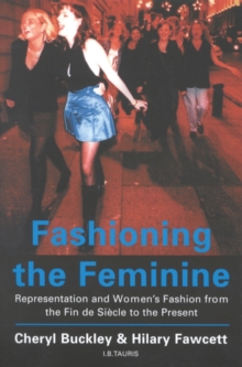 Image for Fashioning the feminine: representation and women's fashion from the fin de siecle to the present