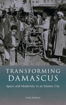 Image for Transforming Damascus: space and modernity in an Islamic city