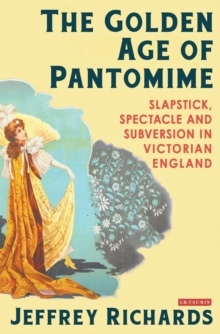 Image for The golden age of pantomime: slapstick, spectacle and subversion in Victorian England