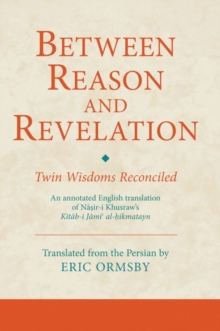 Image for Between reason and revelation: twin wisdoms reconciled : an annotated English translation of Nasir-i Khusraw's Ktab-i Jami al-hikmatayn