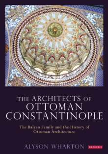 Image for The Architects of Ottoman Constantinople: The Balyan Family and the History of Ottoman Architecture
