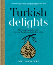 Turkish Delights: Stunning regional recipes from the Bosphorus to the Black Sea