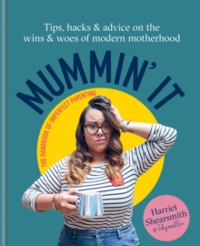 Mummin’ It: Tips, Hacks & Advice on the Wins and Woes of Modern Motherhood