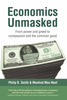 Image for Economics unmasked: from power and greed to compassion and the common good