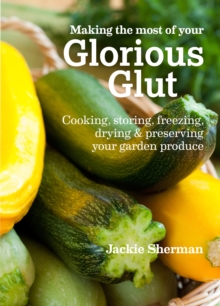 Image for Making the most of your glorious glut: cooking, storing, freezing, drying & preserving your garden produce