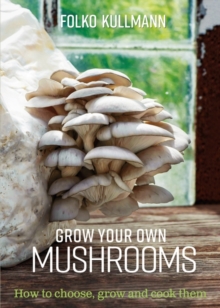 Image for Grow your own mushrooms: how to choose, grow and cook them